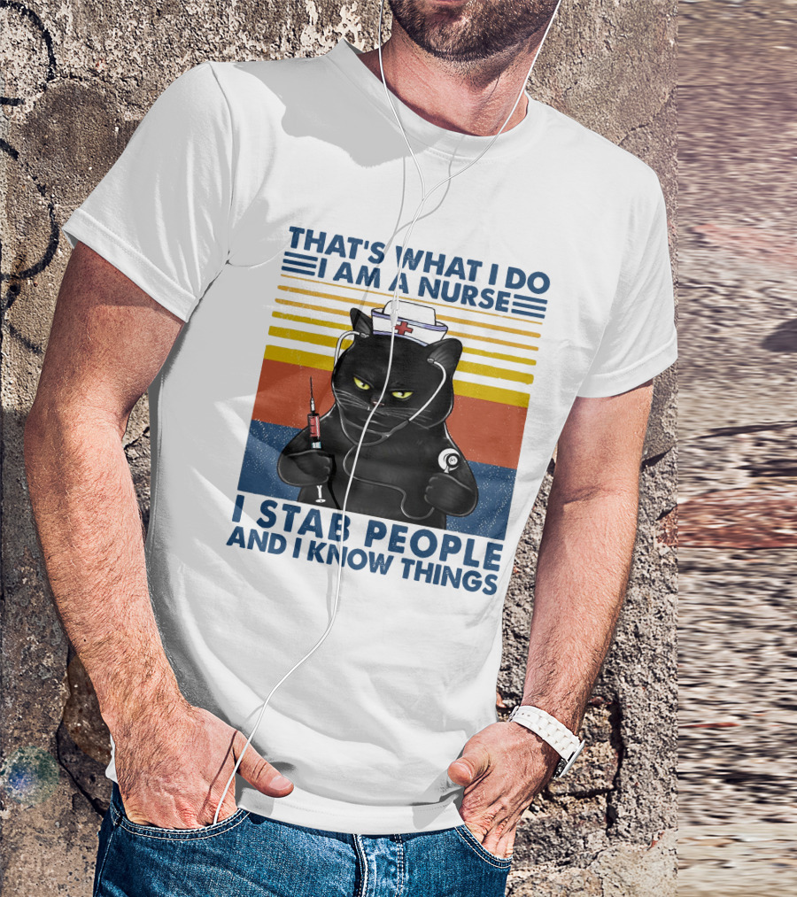 THAT'S WHAT I DO I AM A NURSE I STAB PEOPLE AND I KNOW THINGS T-Shirt
