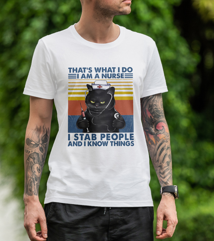 THAT'S WHAT I DO I AM A NURSE I STAB PEOPLE AND I KNOW THINGS T-Shirt