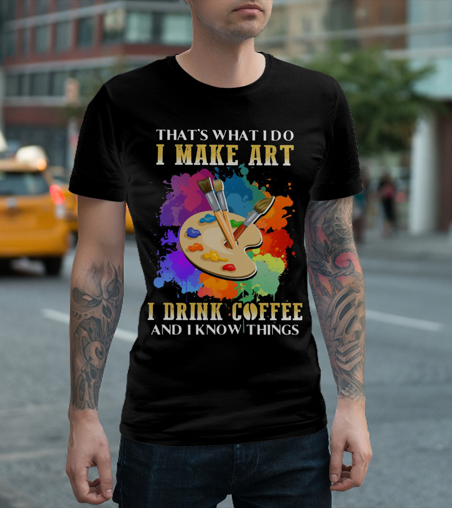 That's What I Do I Make Art I Drink Coffee And I Know Things Palette Paintbrushes Colorful Splatter T-Shirt