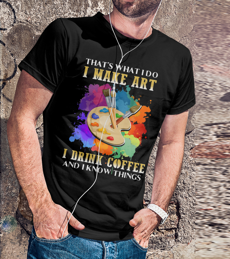 That's What I Do I Make Art I Drink Coffee And I Know Things Palette Paintbrushes Colorful Splatter T-Shirt