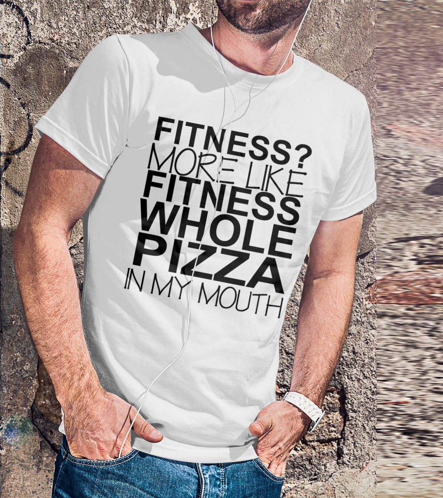 Fitness More Like Fitness Whole Pizza In My Mouth T-Shirt