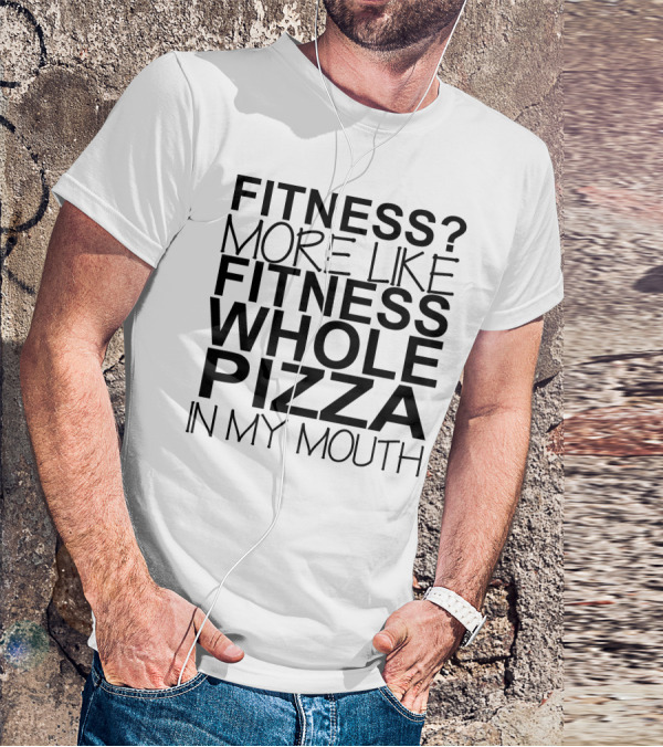 Fitness More Like Fitness Whole Pizza In My Mouth T-Shirt