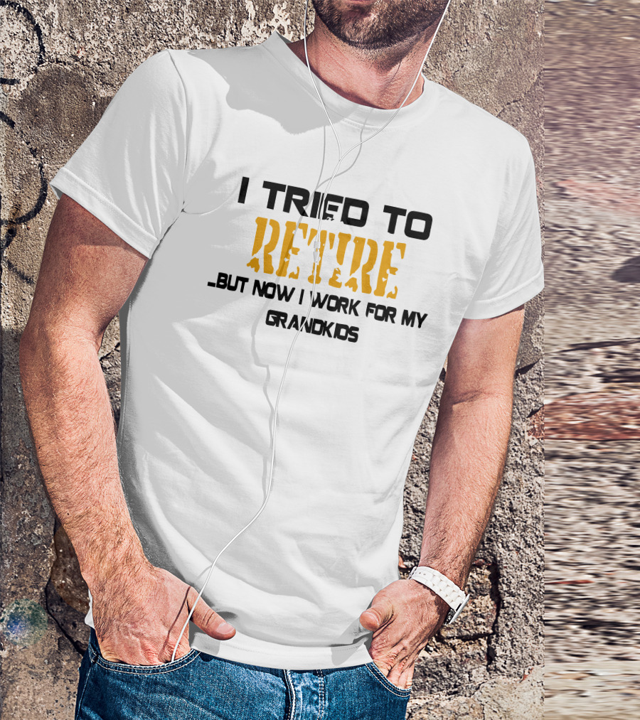 I Tried To Retire But Now I Work For My Grandkids T-Shirt