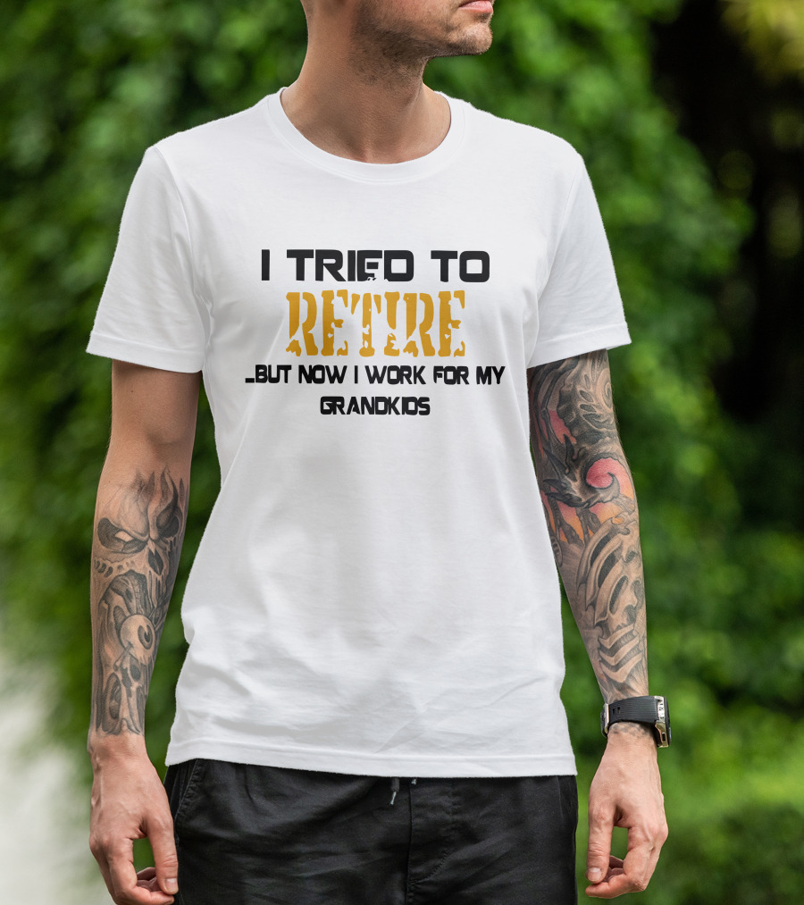 I Tried To Retire But Now I Work For My Grandkids T-Shirt