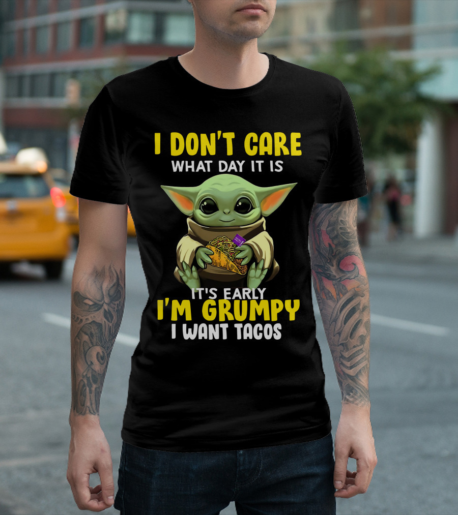 I Don't Care What Day It Is Baby Yoda It's Early I'm Grumpy I Want Tacos T-Shirt