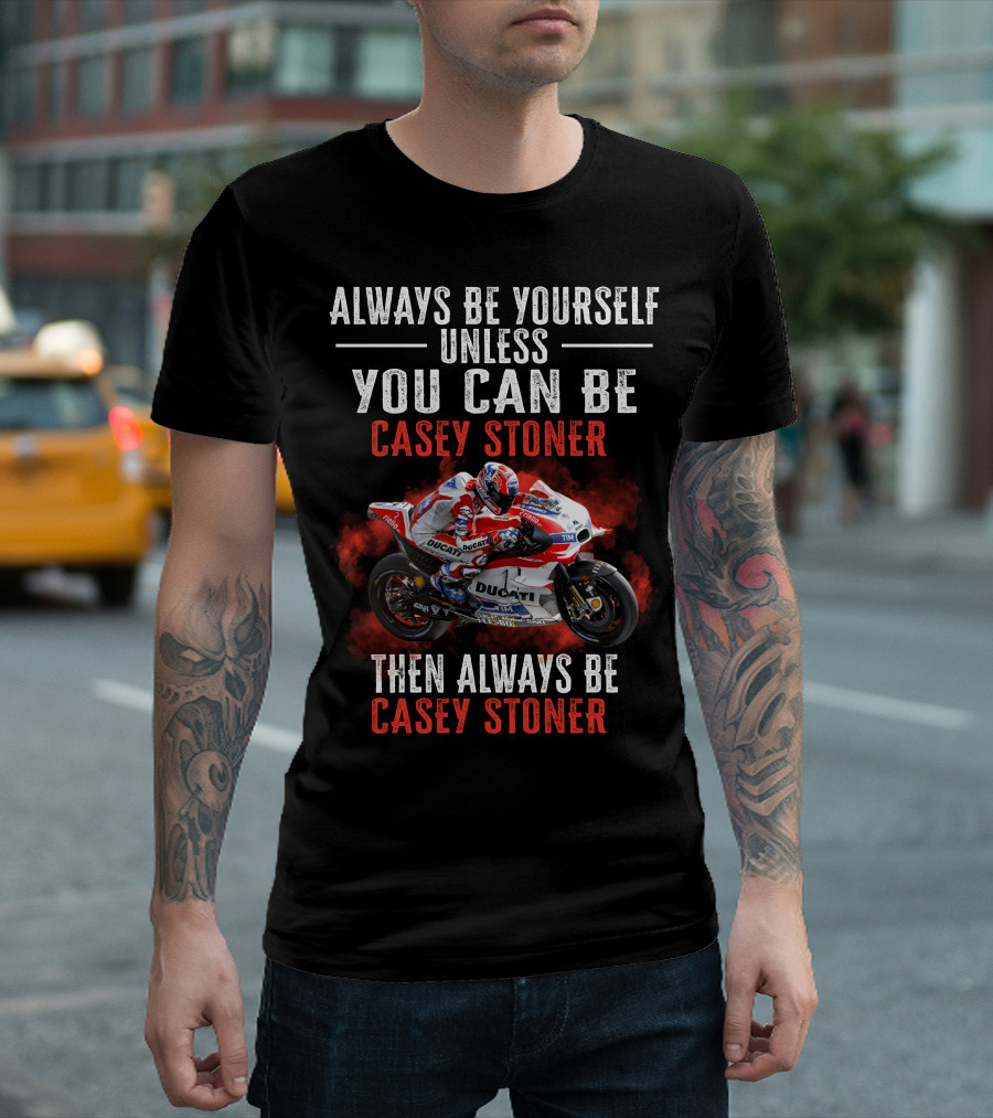 Always Be Yourself Unless You Can Be Casey Stoner Then Always Be Casey Stoner Ducati Racing T-Shirt