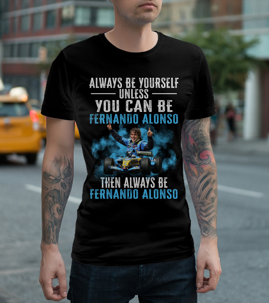 ALWAYS BE YOURSELF UNLESS YOU CAN BE FERNANDO ALONSO THEN ALWAYS BE FERNANDO ALONSO T-Shirt