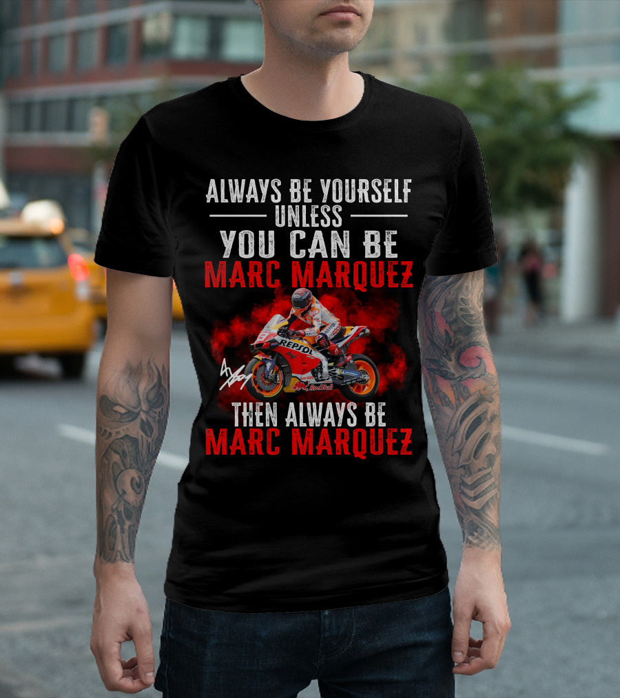 Always Be Yourself Unless You Can Be Marc Marquez Then Always Be Marc Marquez T-Shirt