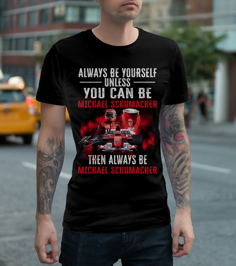 Always Be Yourself Unless You Can Be Michael Schumacher Then Always Be Michael Schumacher T-Shirt