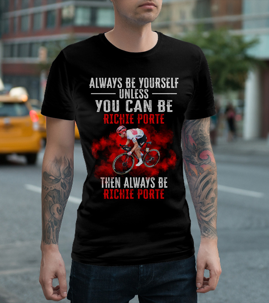 Always Be Yourself Unless You Can Be Richie Porte Then Always Be Richie Porte T-Shirt