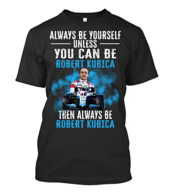 Always Be Yourself Unless You Can Be Robert Kubica Then Always Be Robert Kubica T-Shirt