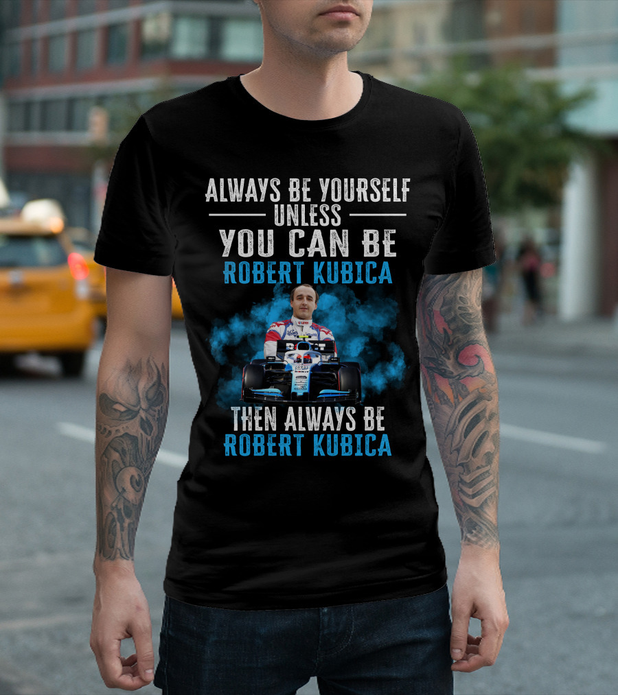Always Be Yourself Unless You Can Be Robert Kubica Then Always Be Robert Kubica T-Shirt