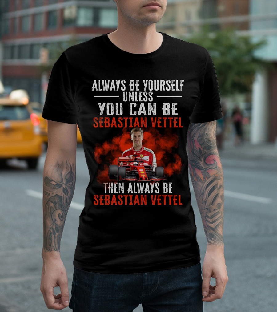ALWAYS BE YOURSELF UNLESS YOU CAN BE SEBASTIAN VETTEL THEN ALWAYS BE SEBASTIAN VETTEL T-Shirt