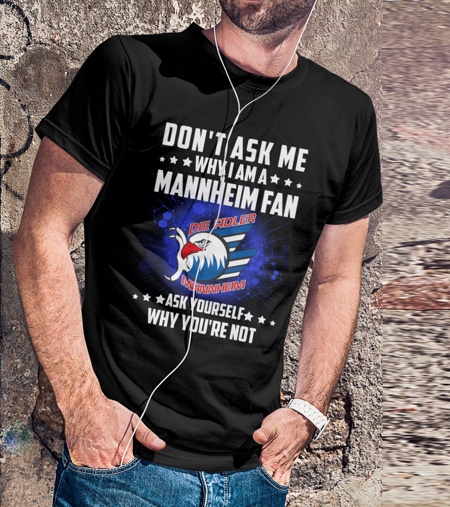 DON'T ASK ME WHY I AM A MANNHEIM FAN DIE ADLER MANNHEIM ASK YOURSELF WHY YOU'RE NOT T-Shirt