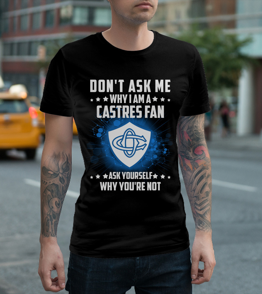 DON'T ASK ME WHY I AM A CASTRES FAN ASK YOURSELF WHY YOU'RE NOT T-Shirt