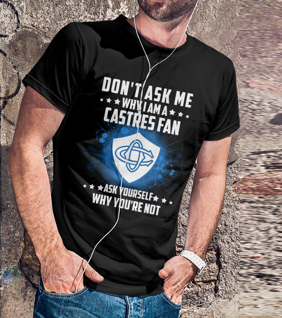 DON'T ASK ME WHY I AM A CASTRES FAN ASK YOURSELF WHY YOU'RE NOT T-Shirt