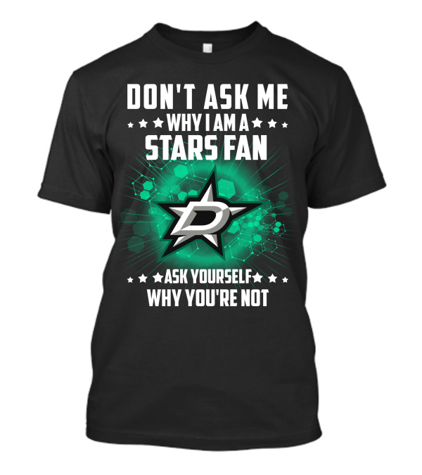 DON'T ASK ME WHY I AM A DALLAS STARS FAN ASK YOURSELF WHY YOU'RE NOT T-Shirt