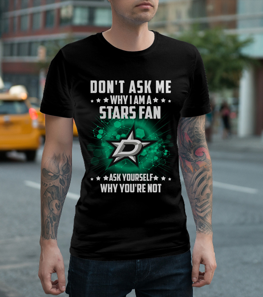 DON'T ASK ME WHY I AM A DALLAS STARS FAN ASK YOURSELF WHY YOU'RE NOT T-Shirt