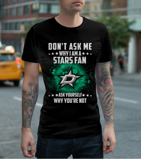 DON'T ASK ME WHY I AM A DALLAS STARS FAN ASK YOURSELF WHY YOU'RE NOT T-Shirt