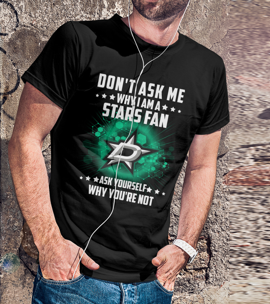 DON'T ASK ME WHY I AM A DALLAS STARS FAN ASK YOURSELF WHY YOU'RE NOT T-Shirt