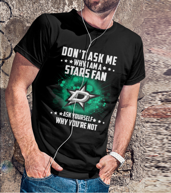 DON'T ASK ME WHY I AM A DALLAS STARS FAN ASK YOURSELF WHY YOU'RE NOT T-Shirt