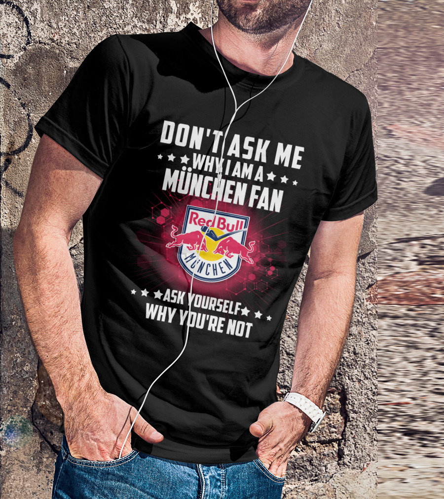 DON'T ASK ME WHY I AM A MÜNCHEN FAN RED BULL MÜNCHEN ASK YOURSELF WHY YOU'RE NOT T-Shirt