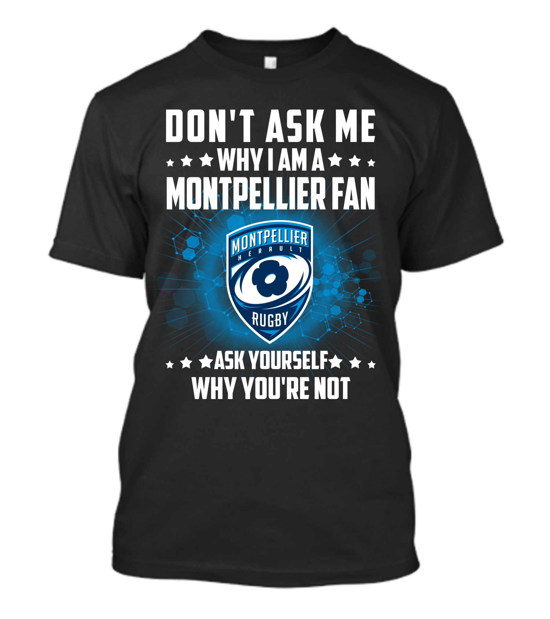 DON'T ASK ME WHY I AM A MONTPELLIER FAN RUGBY MONTPELLIER HÉRAULT ASK YOURSELF WHY YOU'RE NOT T-Shirt