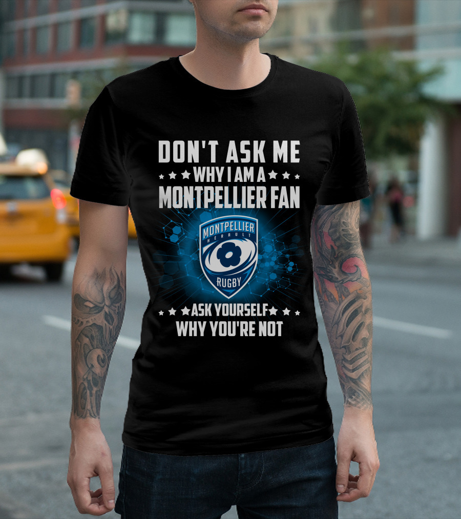 DON'T ASK ME WHY I AM A MONTPELLIER FAN RUGBY MONTPELLIER HÉRAULT ASK YOURSELF WHY YOU'RE NOT T-Shirt
