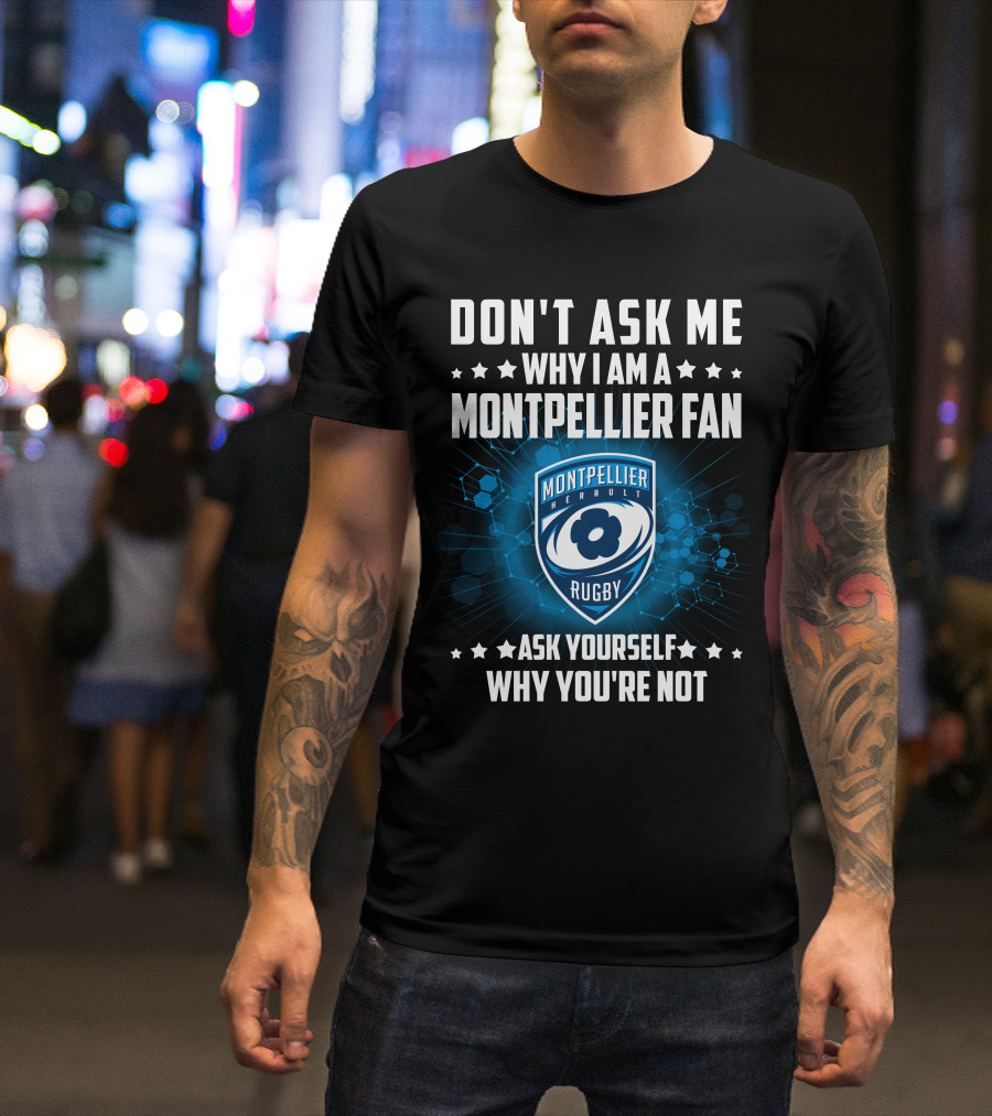 DON'T ASK ME WHY I AM A MONTPELLIER FAN RUGBY MONTPELLIER HÉRAULT ASK YOURSELF WHY YOU'RE NOT T-Shirt