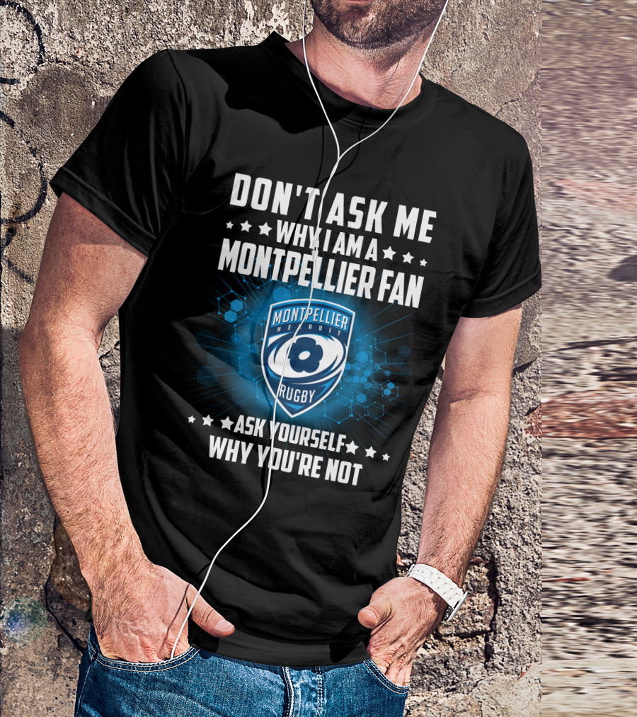 DON'T ASK ME WHY I AM A MONTPELLIER FAN RUGBY MONTPELLIER HÉRAULT ASK YOURSELF WHY YOU'RE NOT T-Shirt