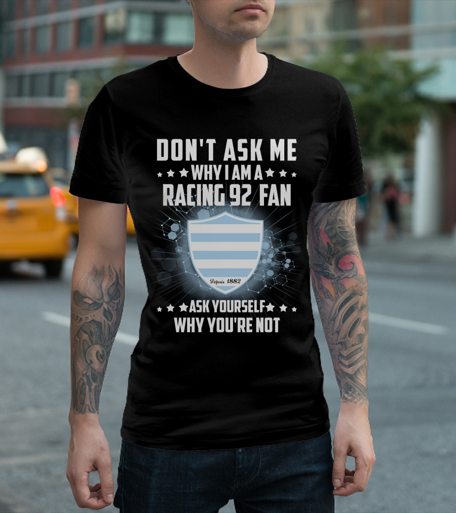 DON'T ASK ME WHY I AM A RACING 92 FAN ASK YOURSELF WHY YOU'RE NOT Depuis 1882 T-Shirt