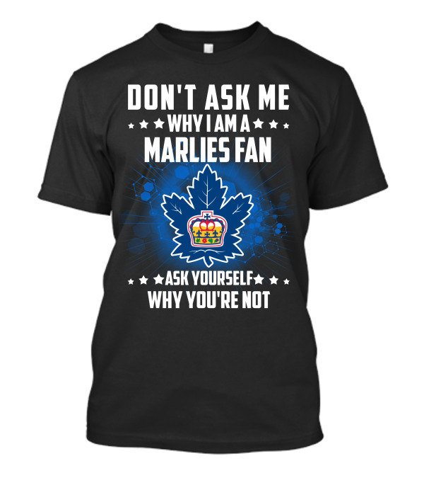 DON'T ASK ME WHY I AM A TORONTO MARLIES FAN ASK YOURSELF WHY YOU'RE NOT T-Shirt