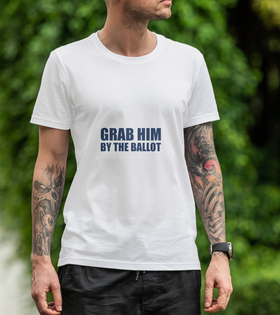 GRAB HIM BY THE BALLOT Message Political T-Shirt