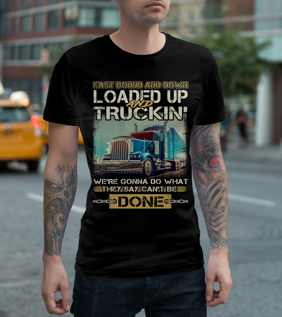 East Bound and Down Loaded Up and Truckin We're Gonna Do What They Say Can't Be Done T-Shirt