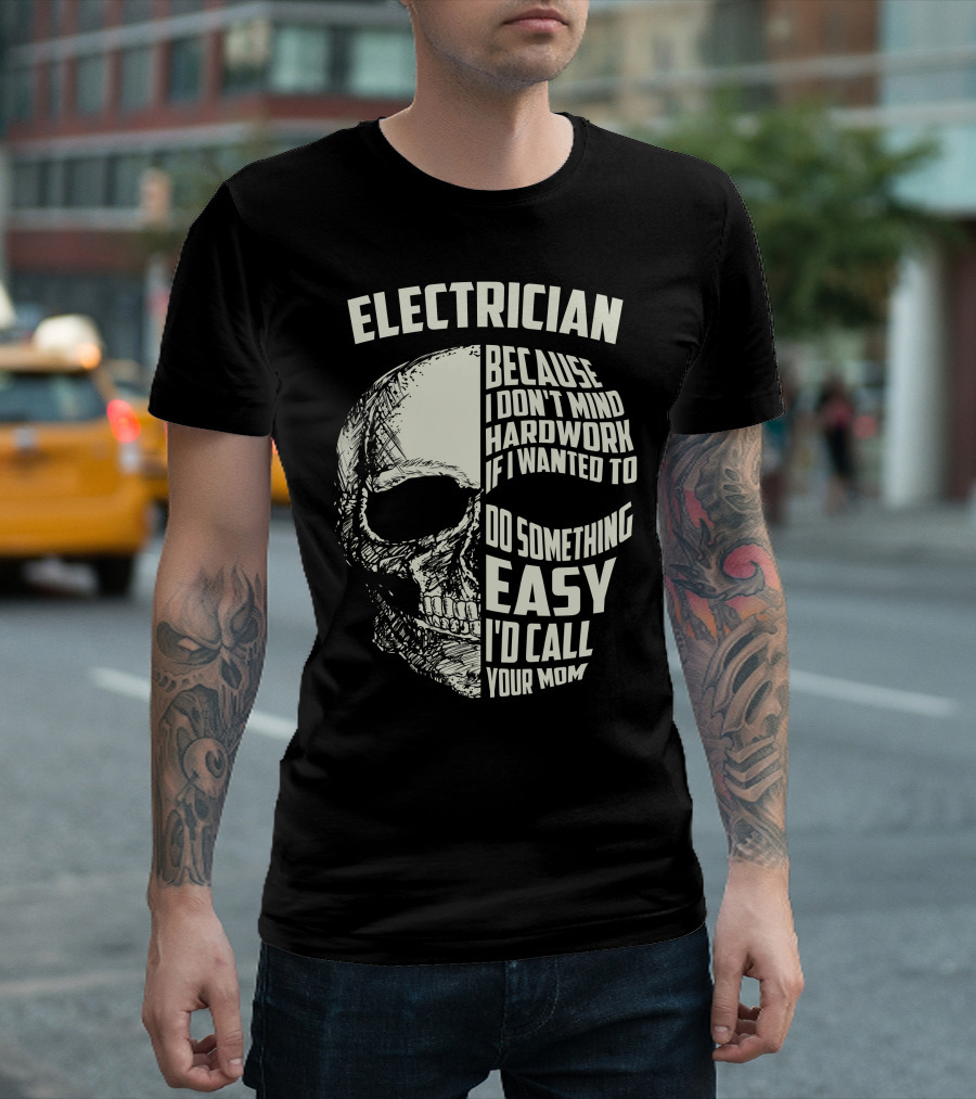 ELECTRICIAN BECAUSE I DON'T MIND HARDWORK IF I WANTED TO DO SOMETHING EASY I'D CALL YOUR MOM T-Shirt