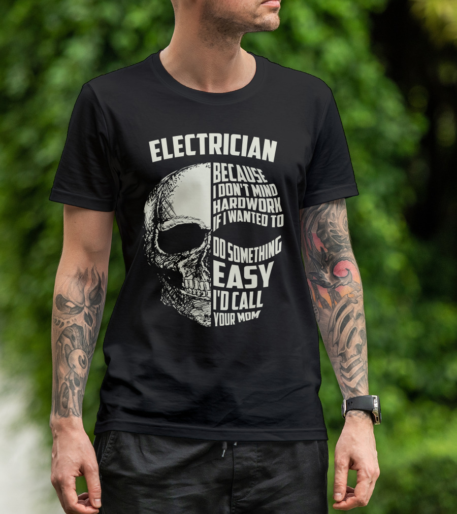 ELECTRICIAN BECAUSE I DON'T MIND HARDWORK IF I WANTED TO DO SOMETHING EASY I'D CALL YOUR MOM T-Shirt