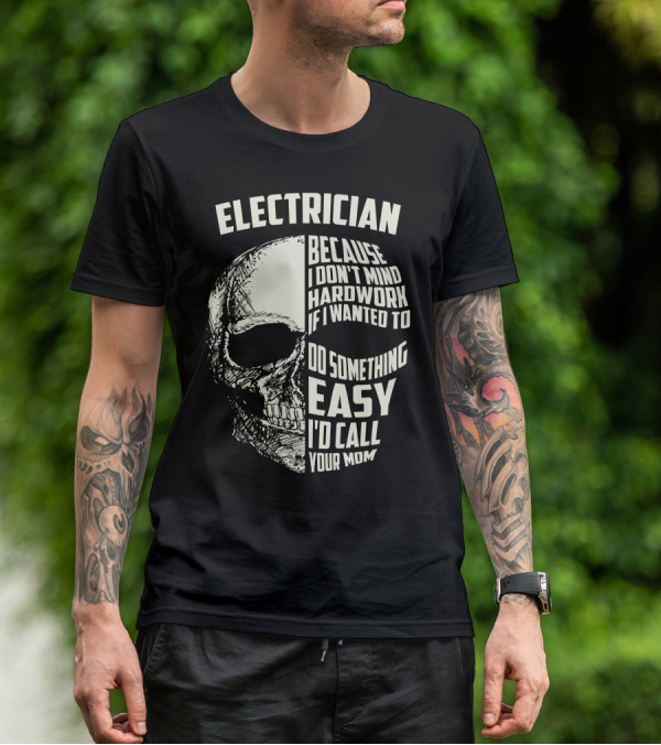 ELECTRICIAN BECAUSE I DON'T MIND HARDWORK IF I WANTED TO DO SOMETHING EASY I'D CALL YOUR MOM T-Shirt