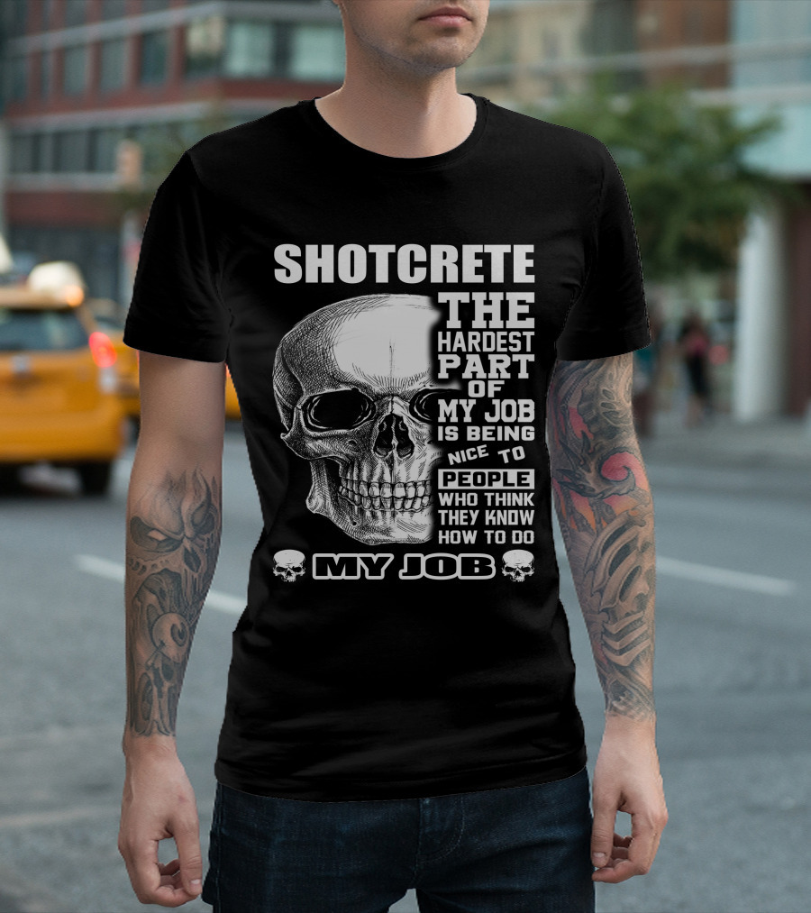 SHOTCRETE THE HARDEST PART OF MY JOB IS BEING NICE TO PEOPLE WHO THINK THEY KNOW HOW TO DO MY JOB T-Shirt