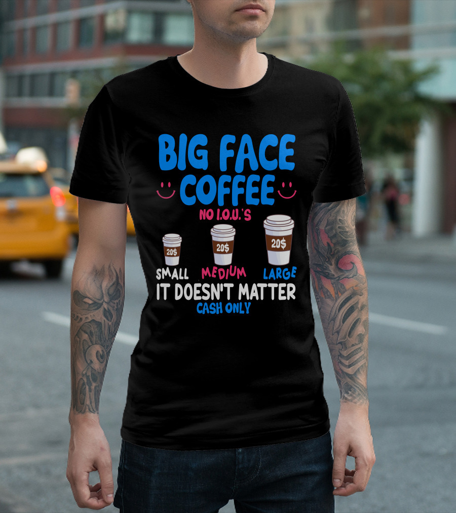 Big Face Coffee 20$ No I.O.U.s Small Medium Large Cash Only It Doesn't Matter T-Shirt