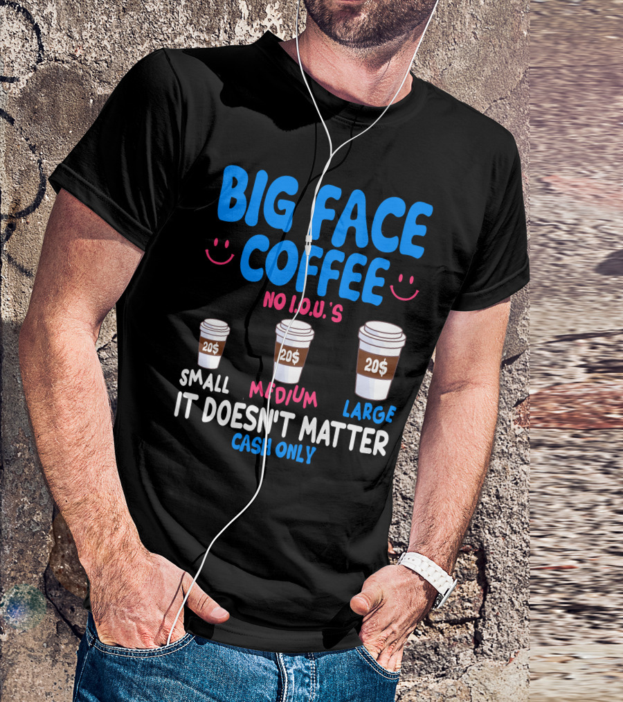 Big Face Coffee 20$ No I.O.U.s Small Medium Large Cash Only It Doesn't Matter T-Shirt