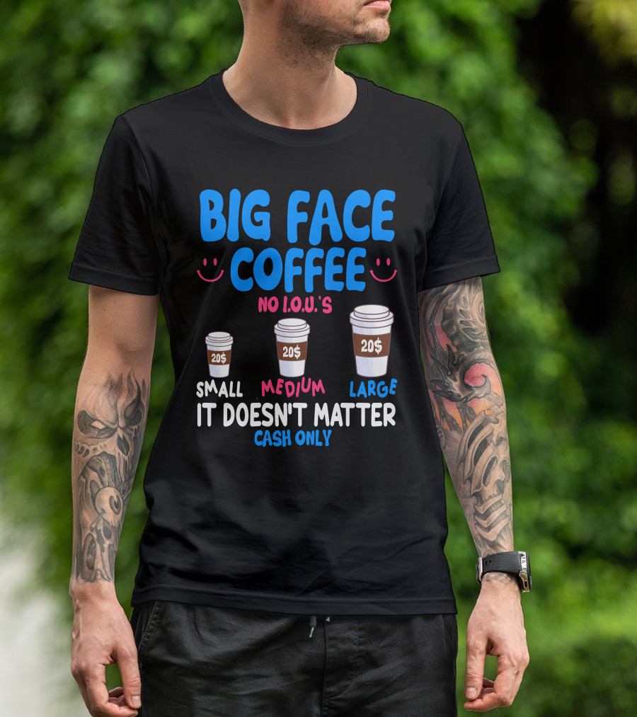 Big Face Coffee 20$ No I.O.U.s Small Medium Large Cash Only It Doesn't Matter T-Shirt