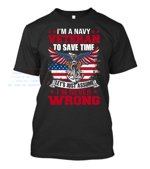 I'M A NAVY VETERAN TO SAVE TIME LET'S JUST ASSUME I'M NEVER WRONG T-Shirt