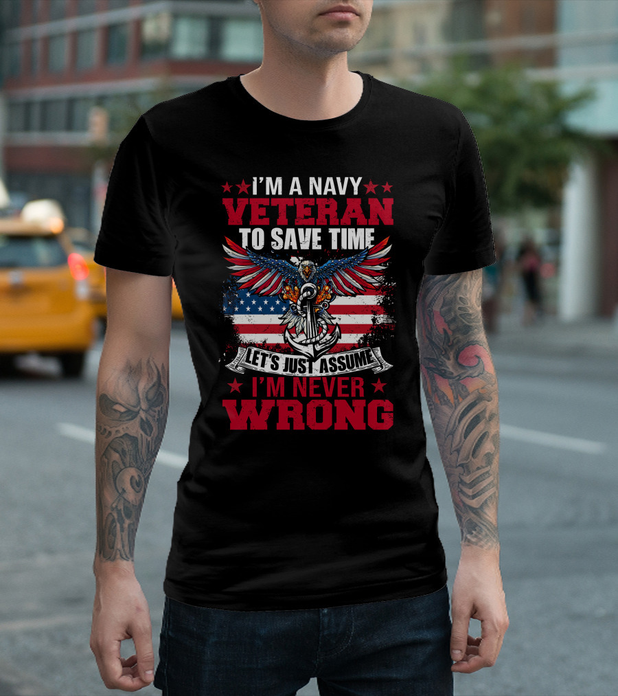 I'M A NAVY VETERAN TO SAVE TIME LET'S JUST ASSUME I'M NEVER WRONG T-Shirt
