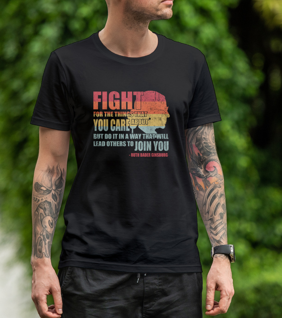 Feminist RBG Fight For The Things That You Care About T-Shirt