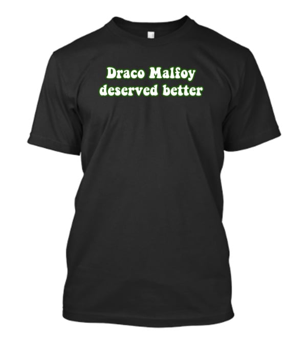 Draco Malfoy Deserved Better Text In Green T-Shirt