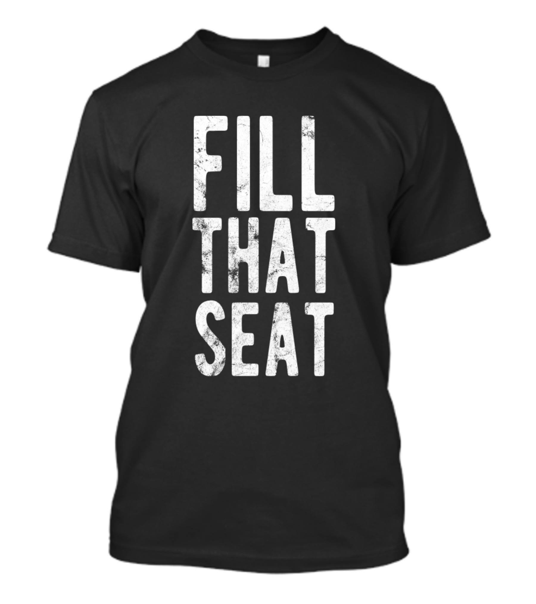 FILL THAT SEAT FILL THAT SEAT T-Shirt