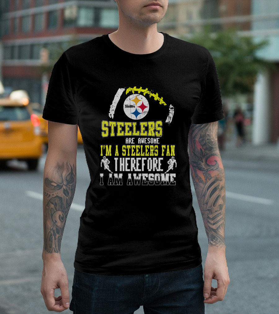 Steelers Are Awesome I'm A Steelers Fan Therefore I Am Awesome Pittsburgh Steelers T-Shirt