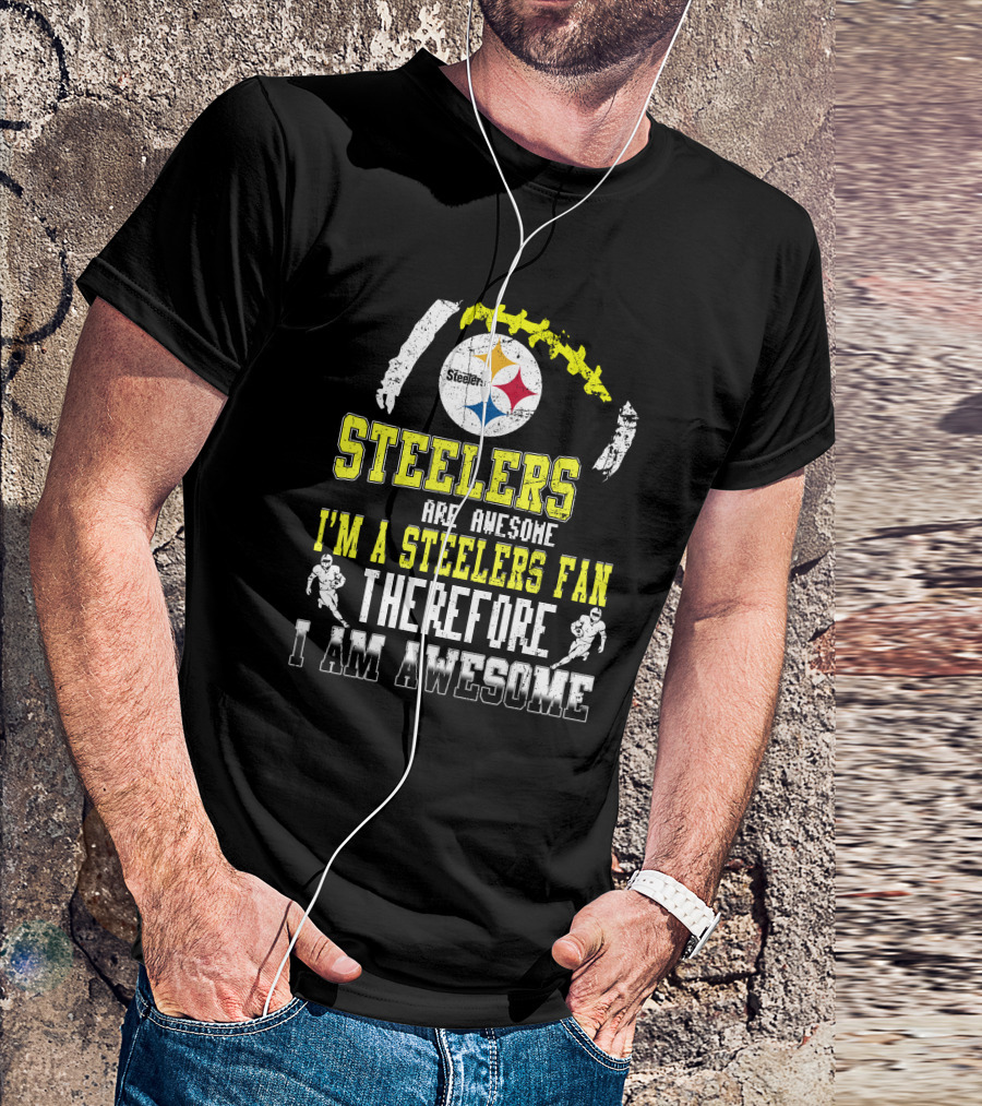 Steelers Are Awesome I'm A Steelers Fan Therefore I Am Awesome Pittsburgh Steelers T-Shirt