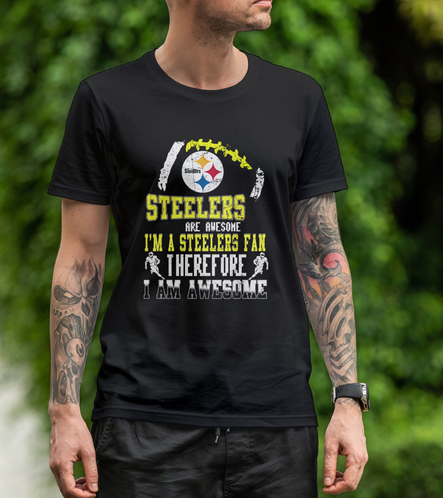 Steelers Are Awesome I'm A Steelers Fan Therefore I Am Awesome Pittsburgh Steelers T-Shirt