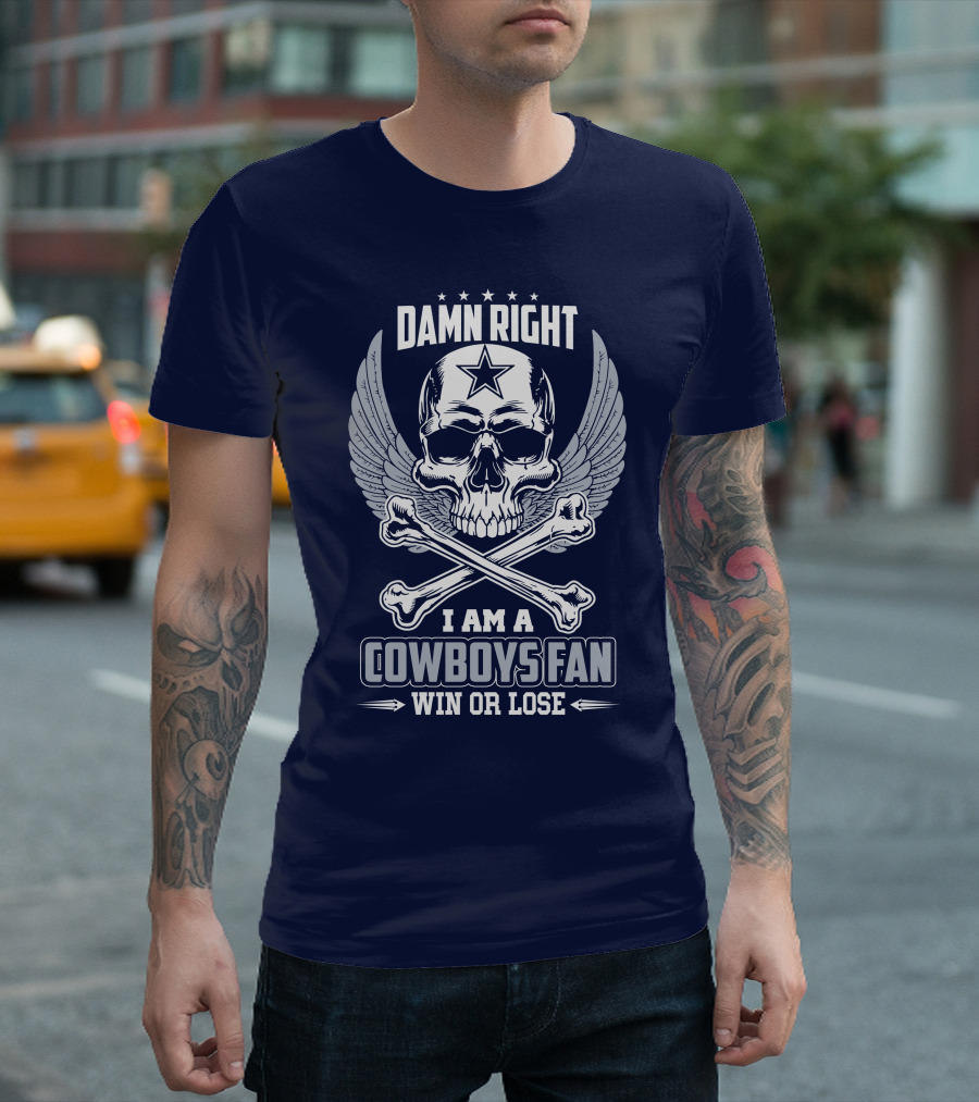 Damn Right I Am A Dallas Cowboys Fan Win or Lose T-Shirt